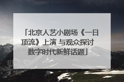 北京人艺小剧场《一日顶流》上演 与观众探讨数字时代新鲜话题