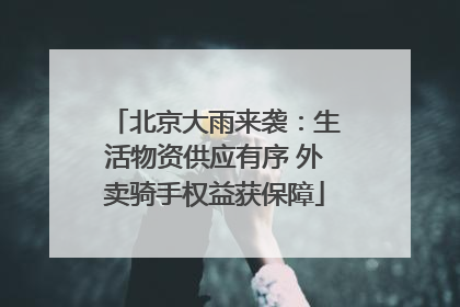 北京大雨来袭：生活物资供应有序 外卖骑手权益获保障