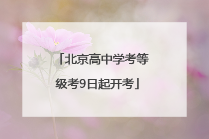 北京高中学考等级考9日起开考