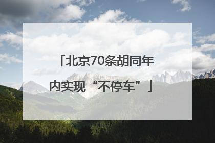 北京70条胡同年内实现“不停车”