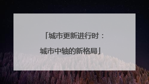 城市更新进行时：城市中轴的新格局
