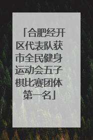 合肥经开区代表队获市全民健身运动会五子棋比赛团体第一名