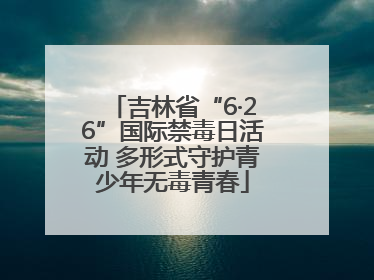 吉林省“6·26”国际禁毒日活动 多形式守护青少年无毒青春