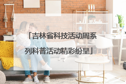 吉林省科技活动周系列科普活动精彩纷呈
