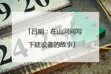吕明：在山河间写下建设者的故事