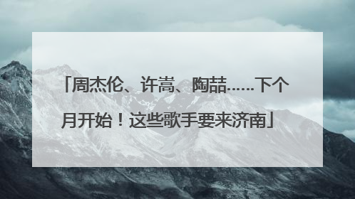 周杰伦、许嵩、陶喆……下个月开始！这些歌手要来济南