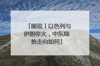图说丨以色列与伊朗停火，中东局势走向如何