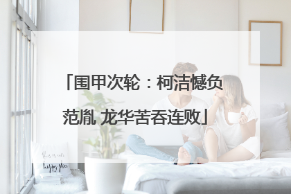围甲次轮：柯洁憾负范胤 龙华苦吞连败