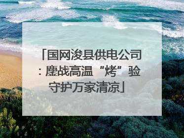 国网浚县供电公司：鏖战高温“烤”验 守护万家清凉