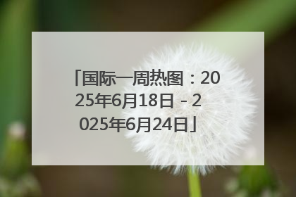 国际一周热图：2025年6月18日－2025年6月24日