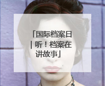 国际档案日｜听！档案在讲故事