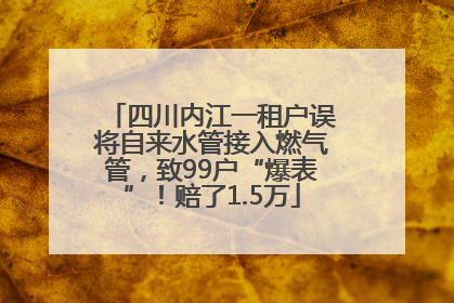 四川内江一租户误将自来水管接入燃气管，致99户“爆表”！赔了1.5万