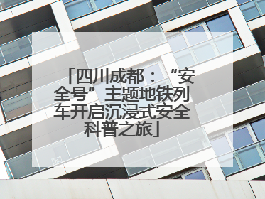 四川成都：“安全号”主题地铁列车开启沉浸式安全科普之旅