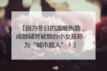 因为冬日的温暖执勤，成都辅警被烟台小女孩称为“城市超人”！