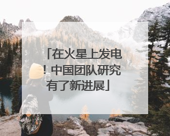 在火星上发电！中国团队研究有了新进展