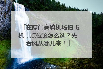 在厦门高崎机场拍飞机，点位该怎么选？先看风从哪儿来！