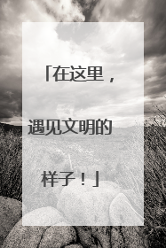 在这里，遇见文明的样子！
