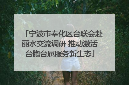 宁波市奉化区台联会赴丽水交流调研 推动激活台胞台属服务新生态