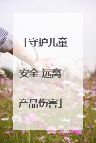 守护儿童安全 远离产品伤害