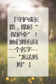 守护成长路，撑起“保护伞”！她们拥有同一个名字——“龙法妈妈”