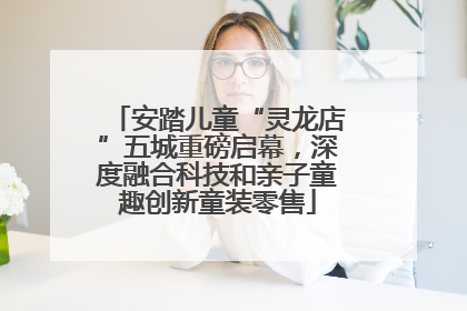 安踏儿童“灵龙店”五城重磅启幕，深度融合科技和亲子童趣创新童装零售