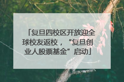 复旦四校区开放迎全球校友返校，“复旦创业人股票基金”启动