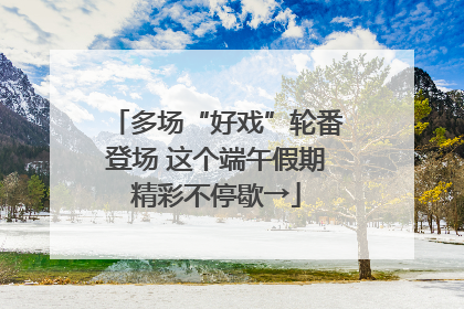 多场“好戏”轮番登场 这个端午假期精彩不停歇→