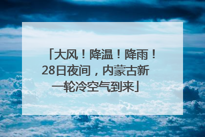 大风！降温！降雨！28日夜间，内蒙古新一轮冷空气到来