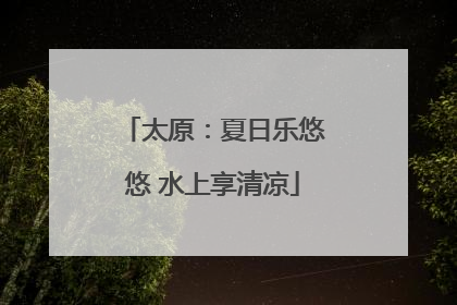 太原：夏日乐悠悠 水上享清凉