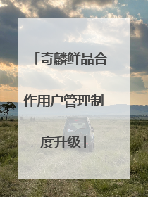奇麟鲜品合作用户管理制度升级