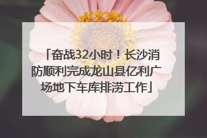 奋战32小时！长沙消防顺利完成龙山县亿利广场地下车库排涝工作