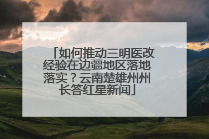 如何推动三明医改经验在边疆地区落地落实？云南楚雄州州长答红星新闻