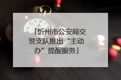 忻州市公安局交警支队推出“主动办”提醒服务