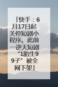 快手：6月17日起关停短剧小程序。此前一逆天短剧“1胎生99子”被全网下架