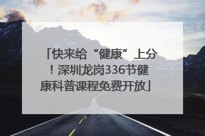 快来给“健康”上分！深圳龙岗336节健康科普课程免费开放