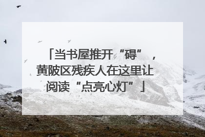 当书屋推开“碍”，黄陂区残疾人在这里让阅读“点亮心灯”
