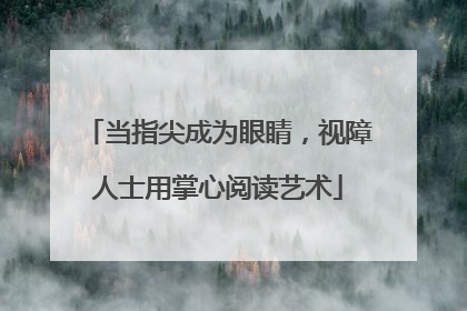 当指尖成为眼睛，视障人士用掌心阅读艺术