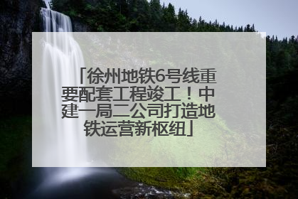 徐州地铁6号线重要配套工程竣工！中建一局二公司打造地铁运营新枢纽
