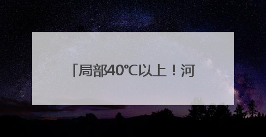 局部40℃以上！河南发布高温橙色预警