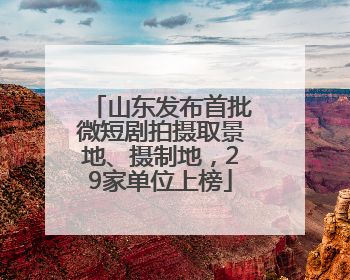 山东发布首批微短剧拍摄取景地、摄制地，29家单位上榜