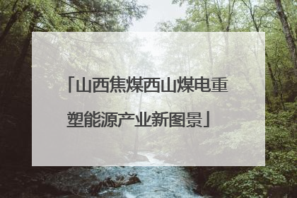 山西焦煤西山煤电重塑能源产业新图景