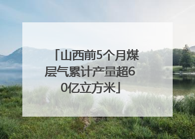 山西前5个月煤层气累计产量超60亿立方米