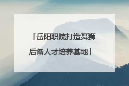 岳阳职院打造舞狮后备人才培养基地