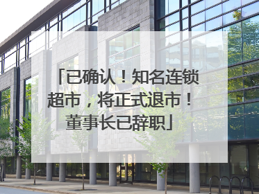 已确认！知名连锁超市，将正式退市！董事长已辞职