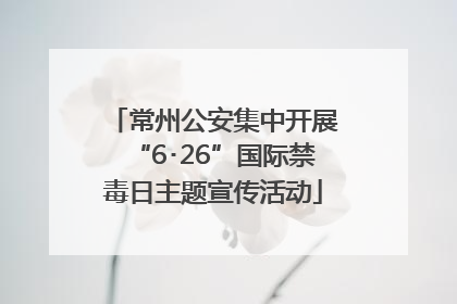 常州公安集中开展“6･26”国际禁毒日主题宣传活动