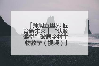 师润五里界 匠育新未来丨“认领课堂”破局乡村生物教学（视频）