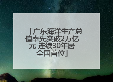 广东海洋生产总值率先突破2万亿元 连续30年居全国首位