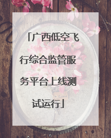 广西低空飞行综合监管服务平台上线测试运行