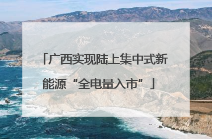 广西实现陆上集中式新能源“全电量入市”