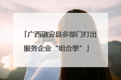 广西融安县多部门打出服务企业“组合拳”